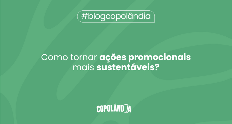 Como criar ações promocionais mais sustentáveis?