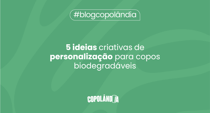 Matéria da Copolândia sobre 5 ideias criativas de personalização para copos biodegradáveis