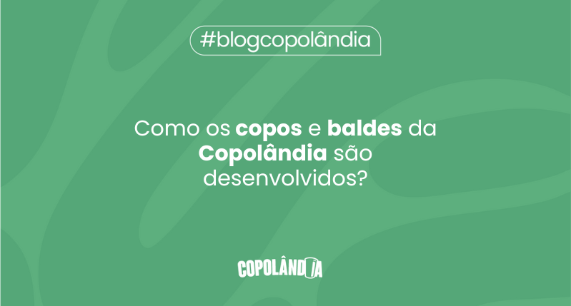 Matéria da Copolândia sobre Como os copos e baldes da Copolândia são desenvolvidos?