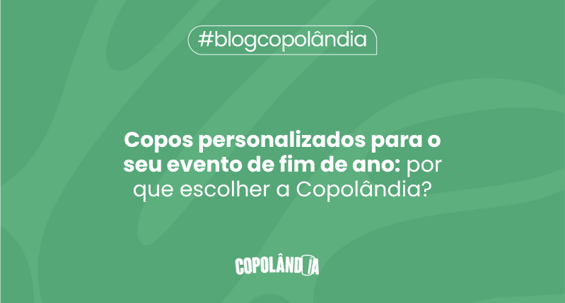 Matéria da Copolândia sobre Copos personalizados para o seu evento de fim de ano: por que escolher a Copolândia?