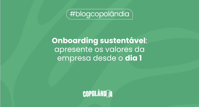 Matéria da Copolândia sobre Onboarding sustentável: apresente os valores da sua empresa desde o dia 1